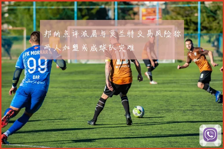 邦纳点评浓眉与莫兰特交易风险称两人加盟或成球队灾难