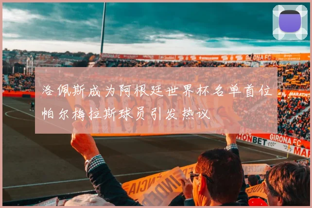 洛佩斯成为阿根廷世界杯名单首位帕尔梅拉斯球员引发热议