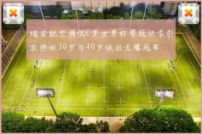 瑞安航空调侃C罗世界杯零冠记录引发热议30岁与40岁依旧无缘冠军