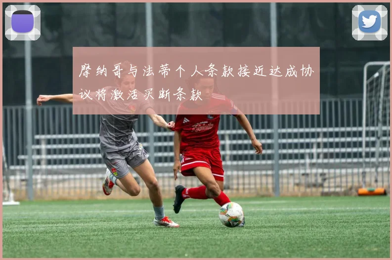 摩纳哥与法蒂个人条款接近达成协议将激活买断条款