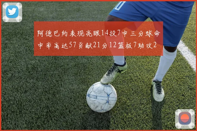 阿德巴约表现亮眼14投7中三分球命中率高达57贡献21分12篮板7助攻2抢断