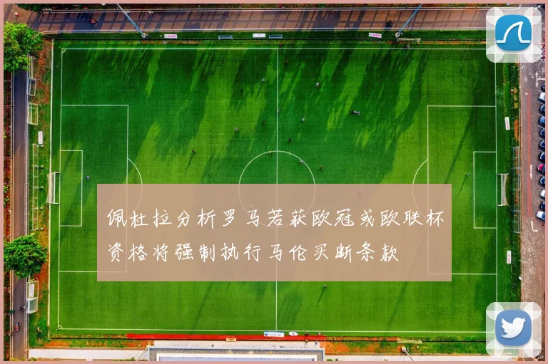 佩杜拉分析罗马若获欧冠或欧联杯资格将强制执行马伦买断条款