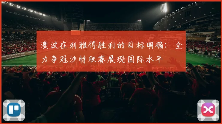 澳波在利雅得胜利的目标明确：全力争冠沙特联赛展现国际水平