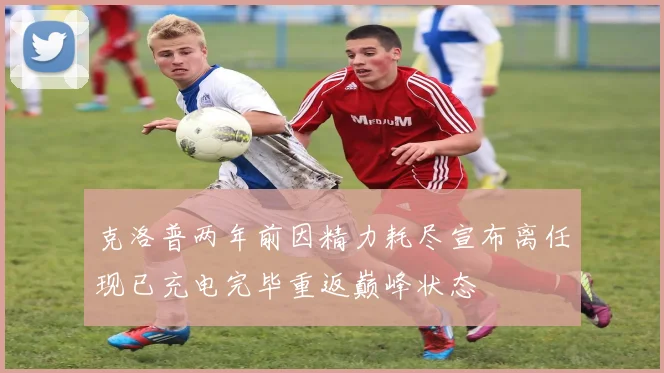 克洛普两年前因精力耗尽宣布离任现已充电完毕重返巅峰状态