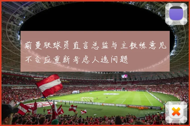 前曼联球员直言总监与主教练意见不合应重新考虑人选问题