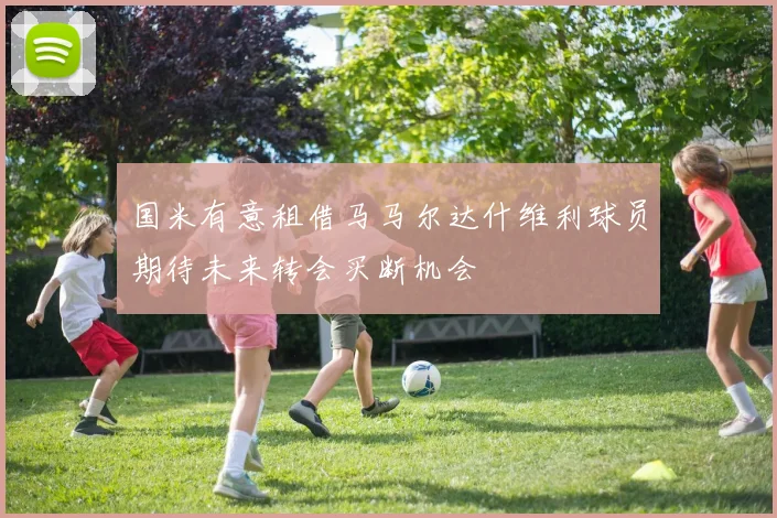 国米有意租借马马尔达什维利球员期待未来转会买断机会