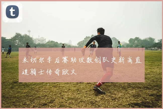 米切尔季后赛助攻数创队史新高直追骑士传奇欧文