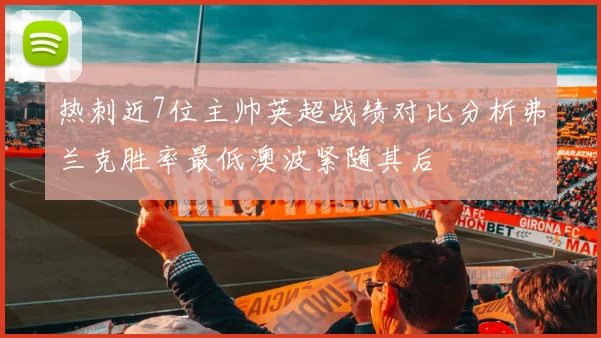 热刺近7位主帅英超战绩对比分析弗兰克胜率最低澳波紧随其后