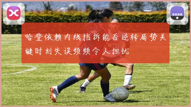 哈登依赖内线挡拆能否逆转局势关键时刻失误频频令人担忧