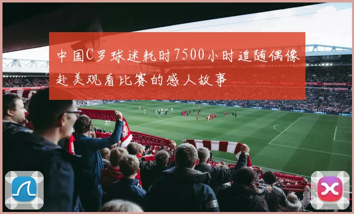 中国C罗球迷耗时7500小时追随偶像赴美观看比赛的感人故事